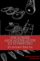 The Zombie Apocalypse Guide to 3D printing: Designing and printing