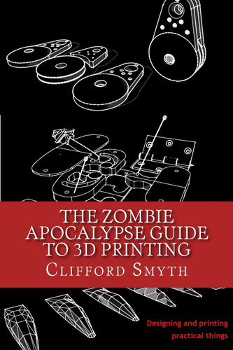 The Zombie Apocalypse Guide to 3D printing: Designing and printing