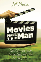 Movies Make the Man: The Hollywood Guide to Life Love and Faith for