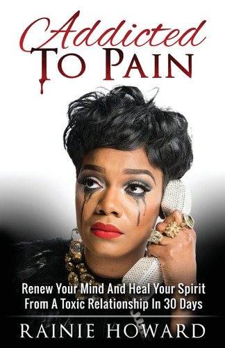 Addicted To Pain: Renew Your Mind & Heal Your Spirit From A Toxic
