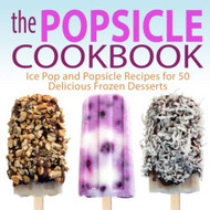 The Popsicle Cookbook: Ice Pop and Popsicle Recipes for 50 Delicious