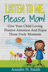 Positive Parenting: Listen To Me Please Mom! Give Your Child Loving
