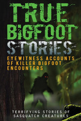 True Bigfoot Stories: Eyewitness Accounts Of Killer Bigfoot