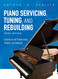 Piano Servicing Tuning and Rebuilding: A Guide for the Professional