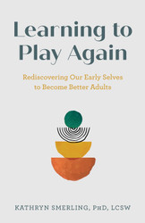 Learning to Play Again: Rediscovering Our Early Selves to Become