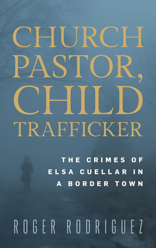 Church Pastor Child Trafficker: The Crimes of Elsa Cuellar in a