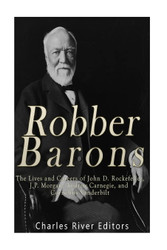 Robber Barons: The Lives and Careers of John D. Rockefeller J.P.