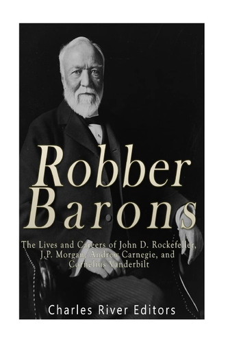 Robber Barons: The Lives and Careers of John D. Rockefeller J.P.