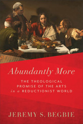 Abundantly More: The Theological Promise of the Arts in a