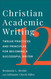 Christian Academic Writing: Twelve Practices and Principles for