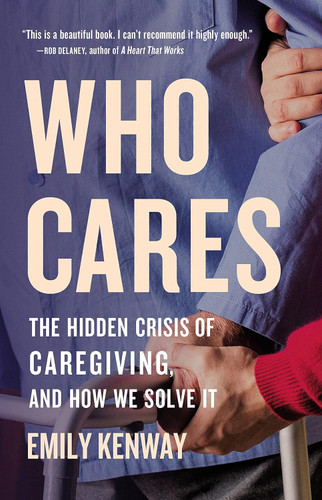 Who Cares: The Hidden Crisis of Caregiving and How We Solve It