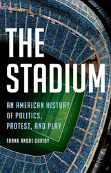 The Stadium: An American History of Politics Protest and Play