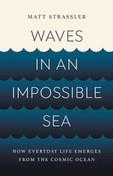 Waves in an Impossible Sea: How Everyday Life Emerges from the Cosmic
