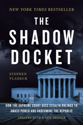 The Shadow Docket: How the Supreme Court Uses Stealth Rulings to