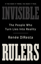 Invisible Rulers: The People Who Turn Lies into Reality