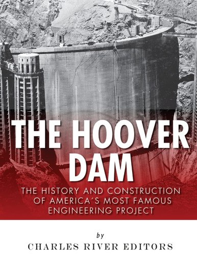 The Hoover Dam: The History and Construction of America's Most Famous
