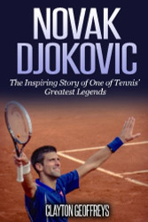 Novak Djokovic: The Inspiring Story of One of Tennis' Greatest Legends