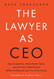 The Lawyer As CEO: Stay Competitive Attract Better Talent and Get The Lawyer As CEO: Stay Competitive Attract Better Talent and Get