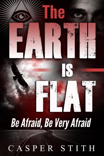 The Earth is Flat: Be Afraid Be Very Afraid (Illuminati Secrets)