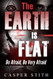 The Earth is Flat: Be Afraid Be Very Afraid (Illuminati Secrets)