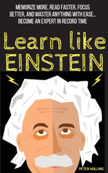 Learn Like Einstein: Memorize More Read Faster Focus Better and