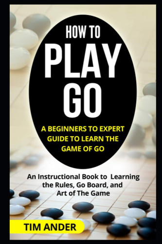 How to Play Go: A Beginners to Expert Guide to Learn The Game of Go: