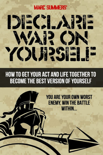 Declare War on Yourself: How to Get Your Act and Life Together to