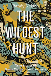The Wildest Hunt: True Stories of Game Wardens and Poachers