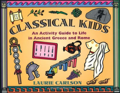 Classical Kids: An Activity Guide to Life in Ancient Greece and Rome