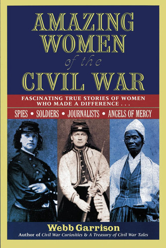 Amazing Women of the Civil War: Fascinating True Stories of Women Who