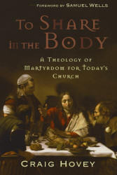 To Share in the Body: A Theology of Martyrdom for Today's Church