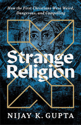 Strange Religion: How the First Christians Were Weird Dangerous and