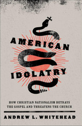 American Idolatry: How Christian Nationalism Betrays the Gospel and