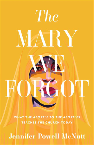 The Mary We Forgot: What the Apostle to the Apostles Teaches the