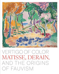 Vertigo of Color: Matisse Derain and the Origins of Fauvism