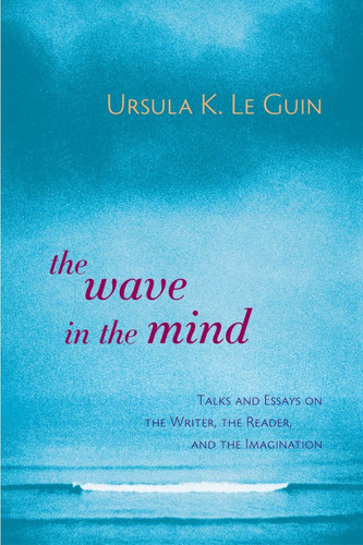 The Wave in the Mind: Talks and Essays on the Writer the Reader and