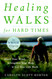 Healing Walks for Hard Times: Quiet Your Mind Strengthen Your Body
