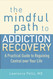 The Mindful Path to Addiction Recovery: A Practical Guide to