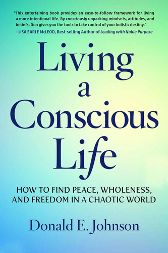 Living a Conscious Life: How to Find Peace Wholeness and Freedom in a