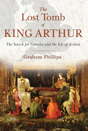 The Lost Tomb of King Arthur: The Search for Camelot and the Isle of