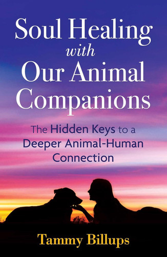 Soul Healing with Our Animal Companions: The Hidden Keys to a Deeper