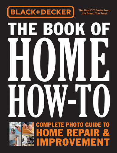 Black & Decker The Book of Home How-To: The Complete Photo Guide to