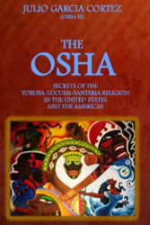 The Osha: Secrets of the Yoruba-Lucumi-Santeria Religion in the