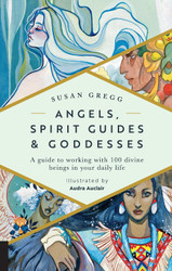Angels Spirit Guides & Goddesses: A Guide to Working with 100 Divine