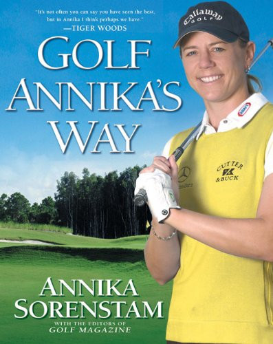 Golf Annika's Way: How I Elevated My Game to Be the Best and How You