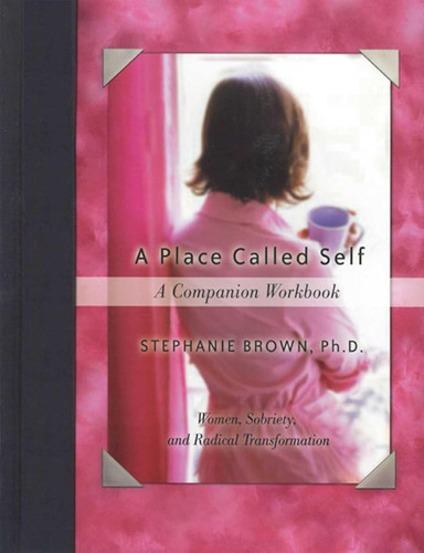 A Place Called Self A Companion Workbook: Women Sobriety and Radical