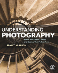 Understanding Photography: Master Your Digital Camera and Capture