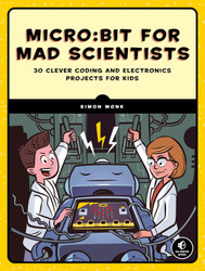 Micro:bit for Mad Scientists: 30 Clever Coding and Electronics