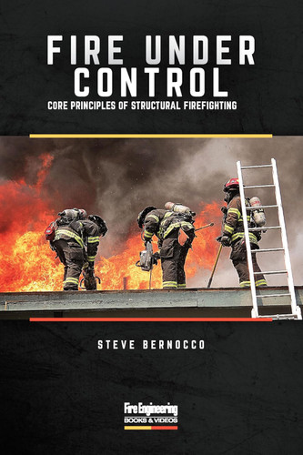 Fire Under Control: Core Principles of Structural Firefighting Fire Under Control: Core Principles of Structural Firefighting