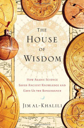 The House of Wisdom: How Arabic Science Saved Ancient Knowledge and